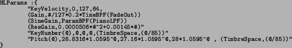 \begin{spacing}{0.8}
\texttt{\footnotesize HLParams :\{}{\footnotesize\par
}
\pa...
...cum{}@
, (TimbreSpace,(@/85))\char\lq \uml {} \}}{\footnotesize\par
}
\end{spacing}